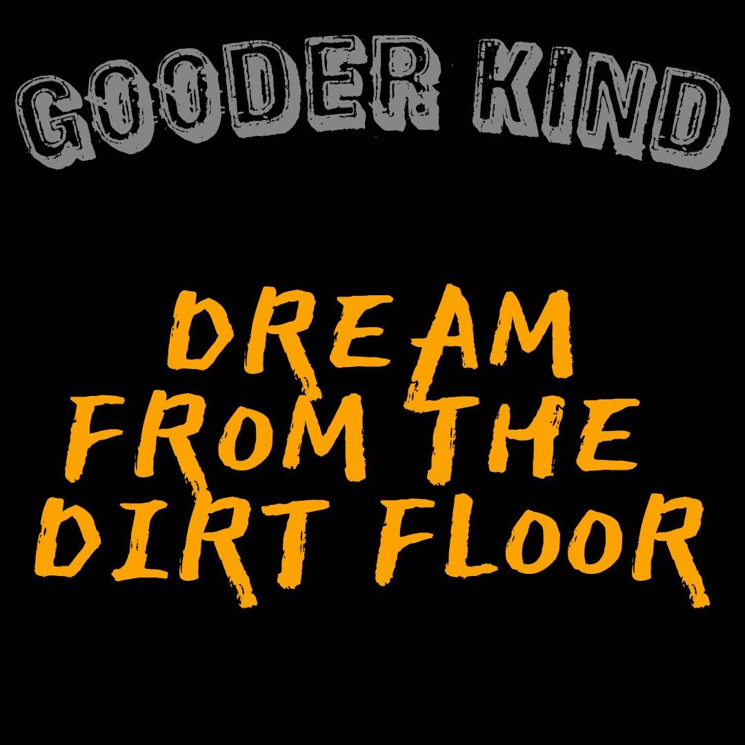 “Dream from the dirt floor” by Gooder Kind